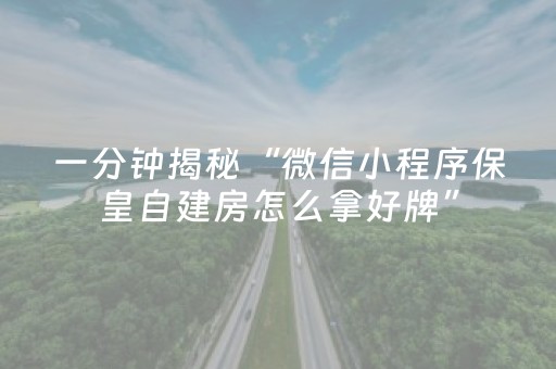 一分钟揭秘“微信小程序保皇自建房怎么拿好牌”（技巧和打好牌方法)