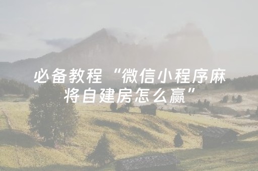 必备教程“微信小程序麻将自建房怎么赢”（怎么调胜率)