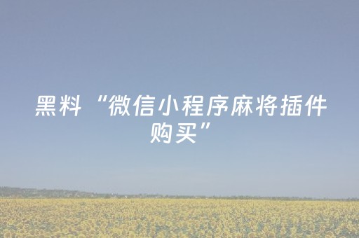 黑料“微信小程序麻将插件购买”（怎么提高胜率)