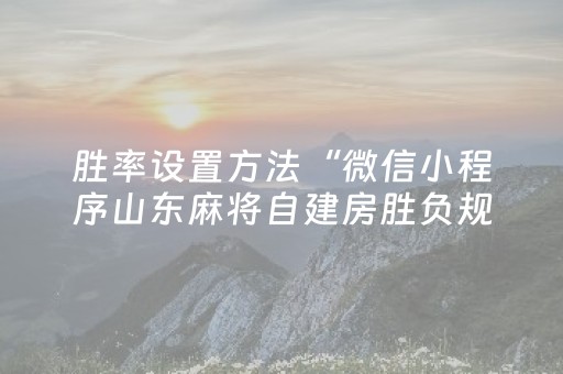 胜率设置方法“微信小程序山东麻将自建房胜负规律”（如何提高胜率)