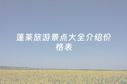 蓬莱旅游景点大全介绍价格表（蓬莱旅游景点有哪些）