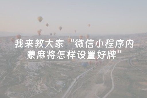 我来教大家“微信小程序内蒙麻将怎样设置好牌”（辅助挂发牌规律)