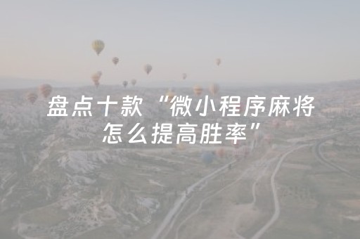 盘点十款“微小程序麻将怎么提高胜率”（辅助器下载)