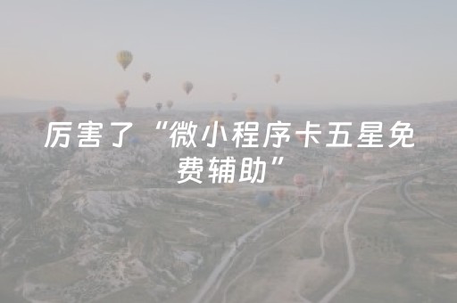 厉害了“微小程序卡五星免费辅助”（开挂辅助器脚本)