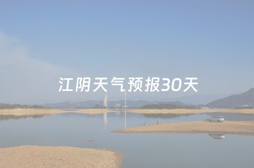 江阴天气预报30天（江阴天气预报30天查询）