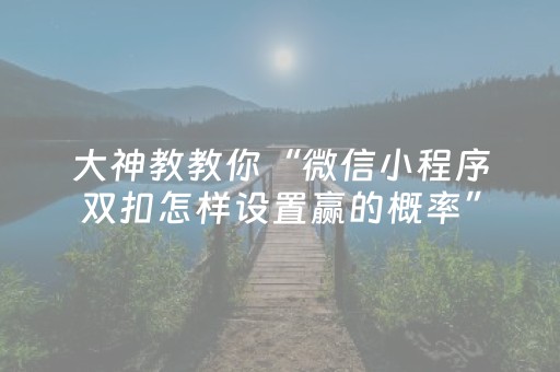 大神教教你“微信小程序双扣怎样设置赢的概率”（控牌神器)