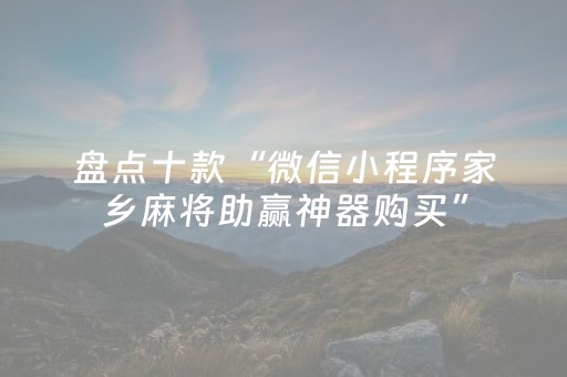 盘点十款“微信小程序家乡麻将助赢神器购买”（助赢神器购买)
