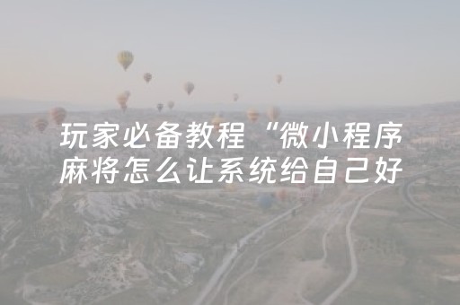 玩家必备教程“微小程序麻将怎么让系统给自己好牌”（免费辅助)