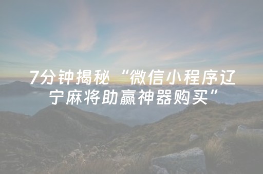 7分钟揭秘“微信小程序辽宁麻将助赢神器购买”（究竟是不是有挂)