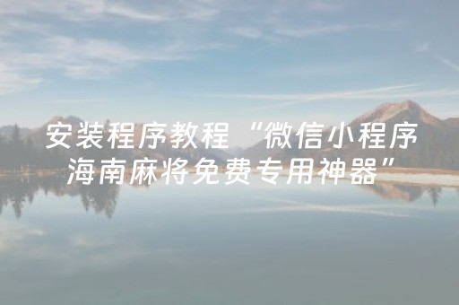 安装程序教程“微信小程序海南麻将免费专用神器”（赢的技巧规律)