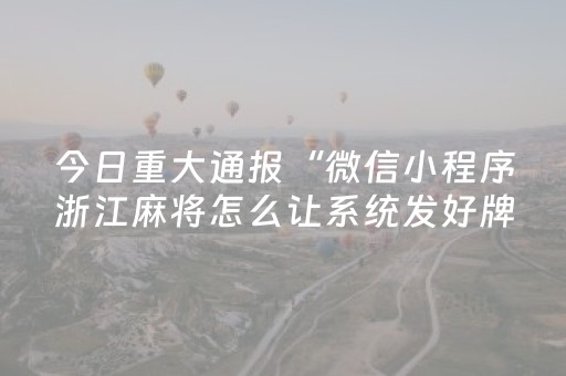 今日重大通报“微信小程序浙江麻将怎么让系统发好牌”（软件出售)