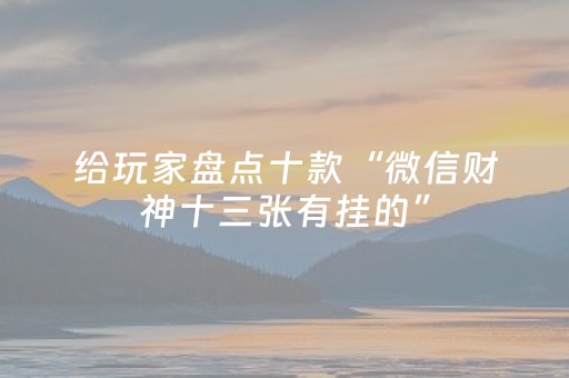 给玩家盘点十款“微信财神十三张有挂的”（可以设置输赢吗)