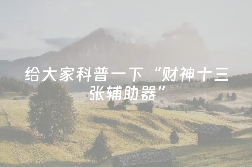 给大家科普一下“财神十三张辅助器”（怎么让系统给你发好牌)