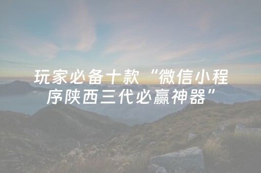 玩家必备十款“微信小程序陕西三代必赢神器”（怎么控制输赢)