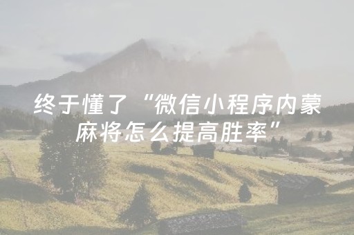 终于懂了“微信小程序内蒙麻将怎么提高胜率”（助赢神器)