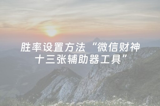 胜率设置方法“微信财神十三张辅助器工具”（必赢神器辅助器)