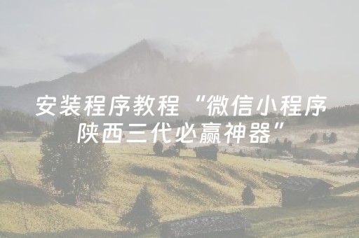 安装程序教程“微信小程序陕西三代必赢神器”（挂件神器)