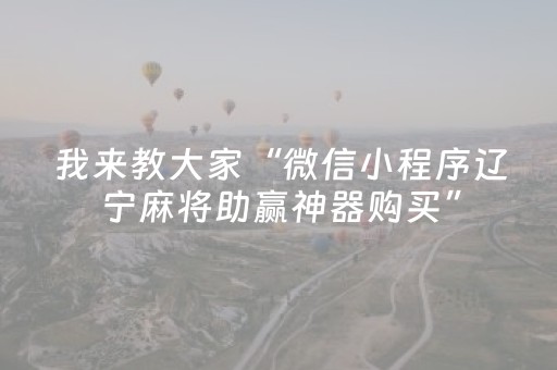 我来教大家“微信小程序辽宁麻将助赢神器购买”（必赢神器)