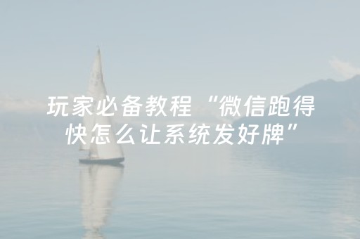玩家必备教程“微信跑得快怎么让系统发好牌”（辅助器插件)