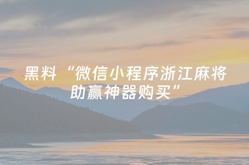 黑料“微信小程序浙江麻将助赢神器购买”（怎么才会赢)