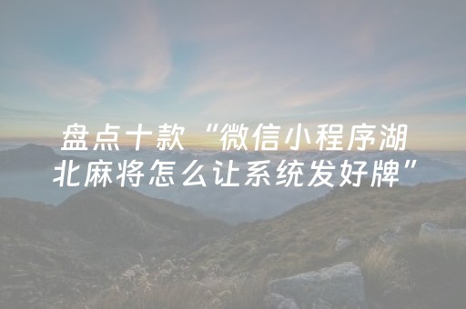 盘点十款“微信小程序湖北麻将怎么让系统发好牌”（必赢神器)