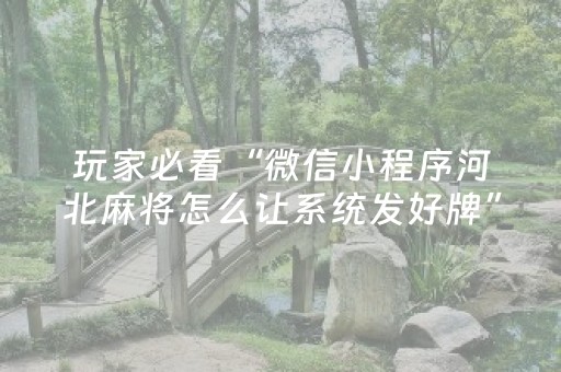 玩家必看“微信小程序河北麻将怎么让系统发好牌”（究竟是不是有挂)