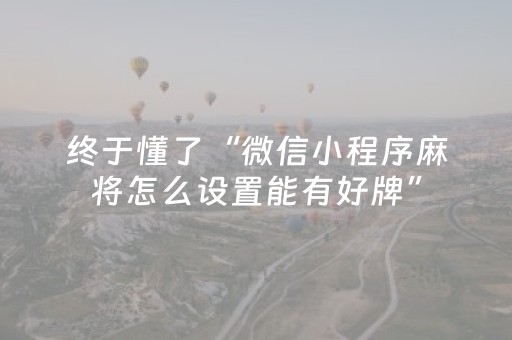 终于懂了“微信小程序麻将怎么设置能有好牌”（怎么设置才能赢)