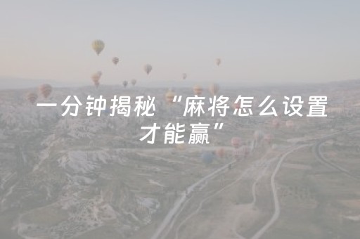 一分钟揭秘“麻将怎么设置才能赢”（插件可信吗)