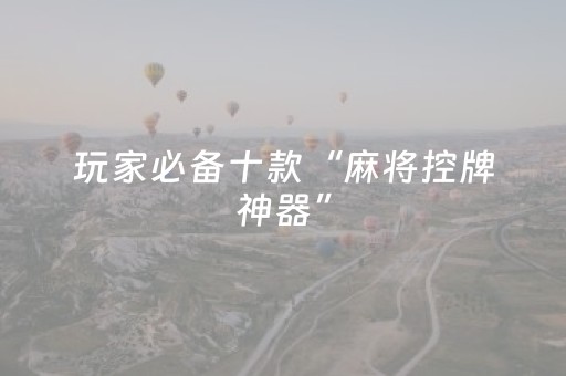 玩家必备十款“麻将控牌神器”（装挂怎么安装)