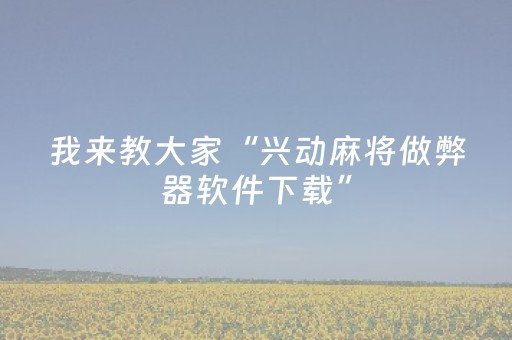 我来教大家“兴动麻将做弊器软件下载”（为什么有人一直赢)