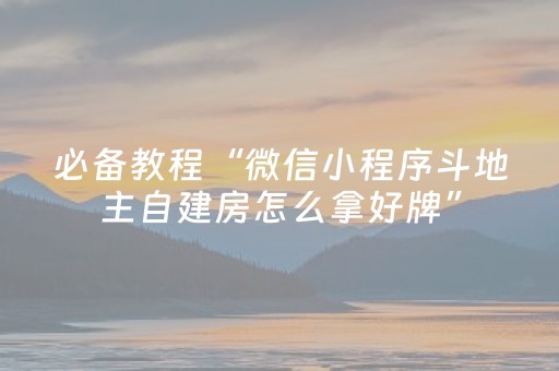 必备教程“微信小程序斗地主自建房怎么拿好牌”（有什么诀窍)