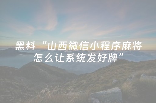 黑料“山西微信小程序麻将怎么让系统发好牌”（提高胜率软件)