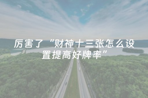 厉害了“财神十三张怎么设置提高好牌率”（是否能开挂)