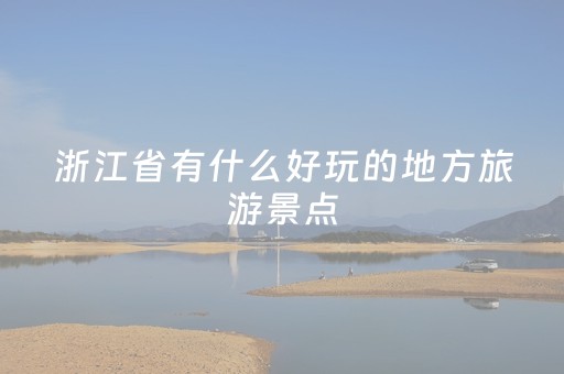 浙江省有什么好玩的地方旅游景点（浙江省有什么好玩的地方旅游景点两天）