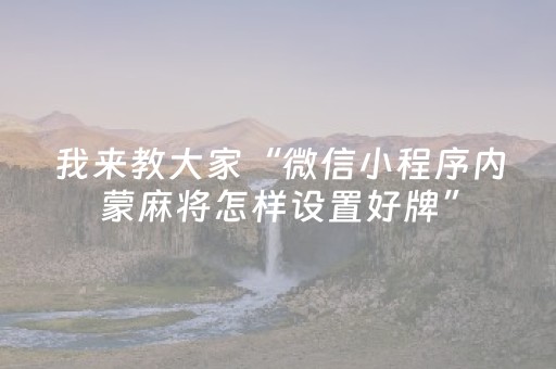 我来教大家“微信小程序内蒙麻将怎样设置好牌”（怎么让系统给自己好牌)