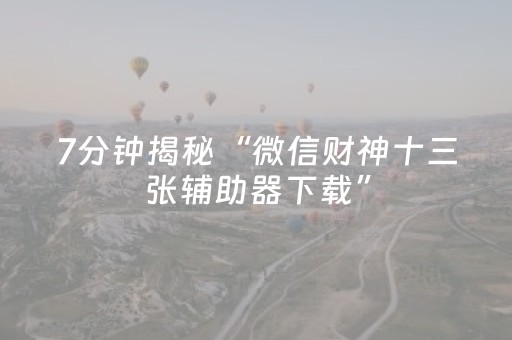 7分钟揭秘“微信财神十三张辅助器下载”（软件出售)