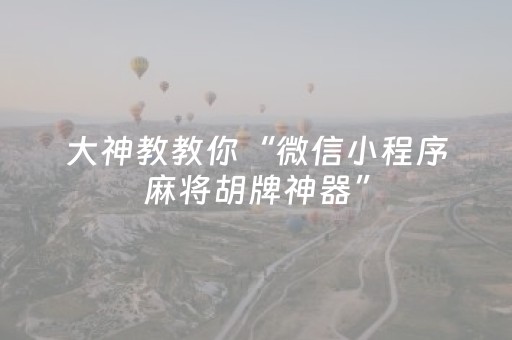 大神教教你“微信小程序麻将胡牌神器”（必赢神器)