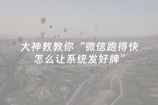 大神教教你“微信跑得快怎么让系统发好牌”（规律确实有挂)