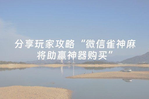 分享玩家攻略“微信雀神麻将助赢神器购买”（规律确实有挂)