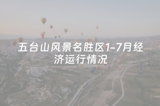 五台山风景名胜区1-7月经济运行情况