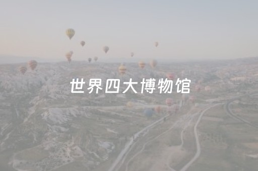 世界四大博物馆（世界四大博物馆中最早对公众开放的是）