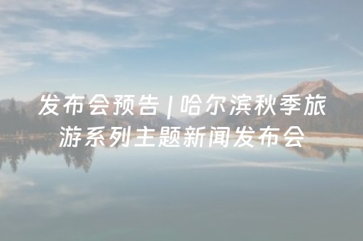 发布会预告 | 哈尔滨秋季旅游系列主题新闻发布会（第二场）“秋来冰城 邂逅山河”将于9月15日14时举行