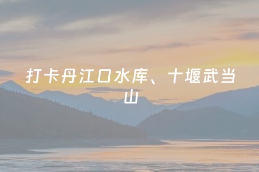打卡丹江口水库、十堰武当山，北京发布首条南水北调自驾游线路
