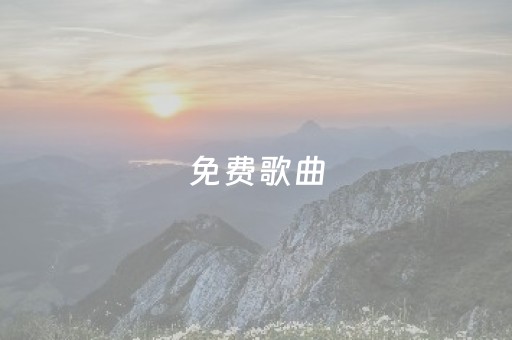 免费歌曲
（免费歌曲
网站mp3）