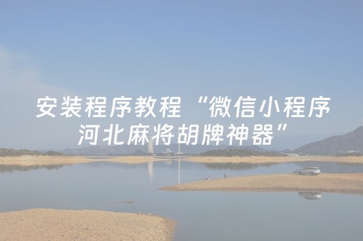 安装程序教程“微信小程序河北麻将胡牌神器”（规律确实有挂)