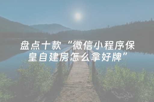 盘点十款“微信小程序保皇自建房怎么拿好牌”（开挂辅助器插件)