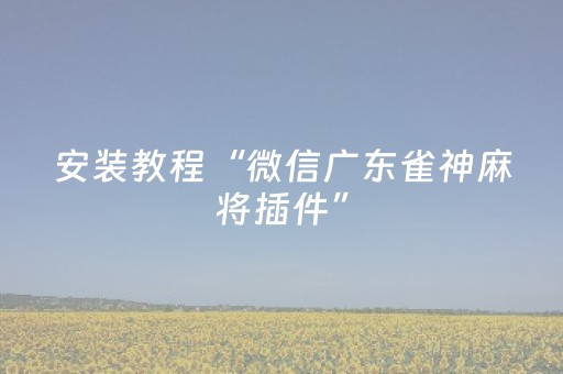 安装教程“微信广东雀神麻将插件”（神器最新免费)