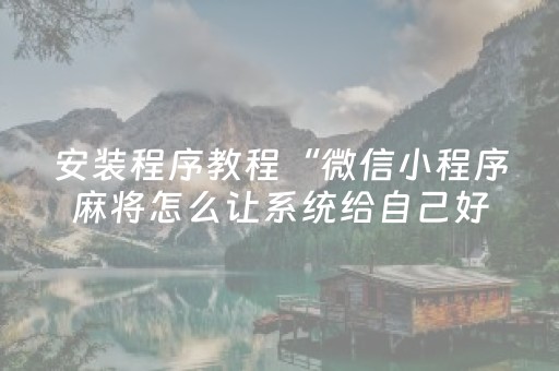安装程序教程“微信小程序麻将怎么让系统给自己好牌”（辅助器下载)