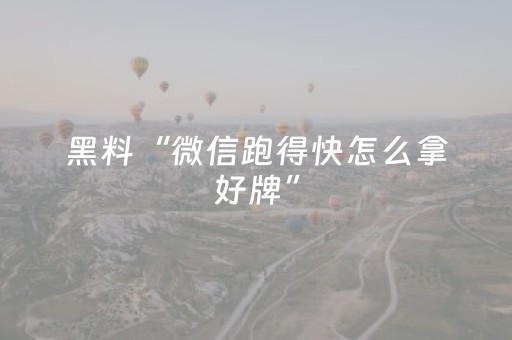 黑料“微信跑得快怎么拿好牌”（提高胜率软件)