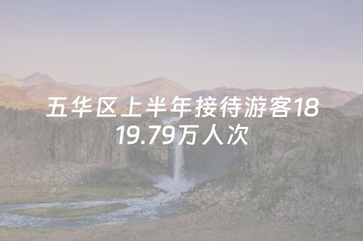 五华区上半年接待游客1819.79万人次